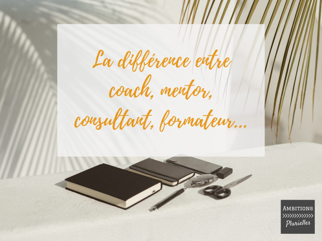 La différence entre coach, mentor, consultant, formateur... Femmes entrepreneures Ambitions Plurielles